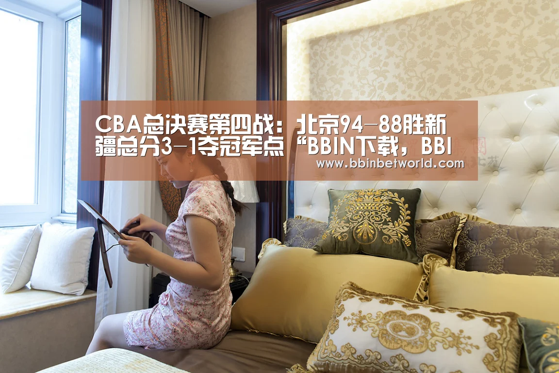 CBA总决赛第四战:北京94-88胜新疆总分3-1夺冠军点“BBIN下载,BBIN国际厅,BBIN真人,BBIN赛事”(图2) BBIN下载,BBIN国际厅,BBIN真人,BBIN赛事