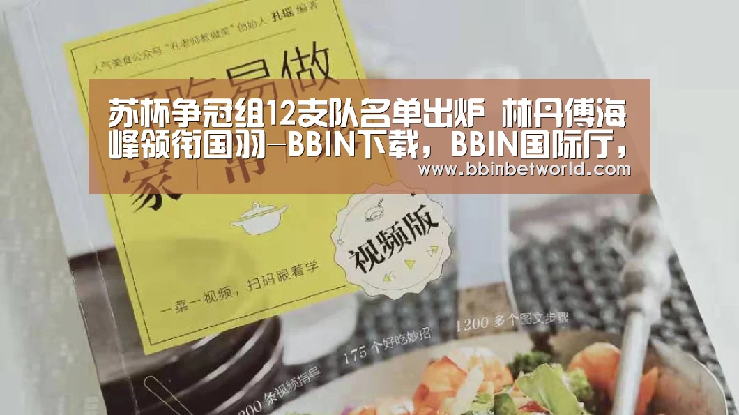 苏杯争冠组12支队名单出炉 林丹傅海峰领衔国羽-BBIN下载,BBIN国际厅,BBIN真人,BBIN赛事(图3) BBIN下载,BBIN国际厅,BBIN真人,BBIN赛事