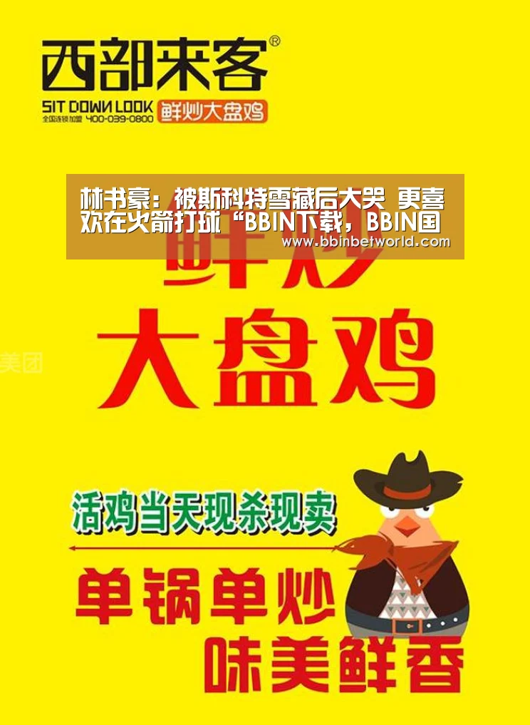 林书豪:被斯科特雪藏后大哭 更喜欢在火箭打球“BBIN下载,BBIN国际厅,BBIN真人,BBIN赛事”(图1) BBIN下载,BBIN国际厅,BBIN真人,BBIN赛事