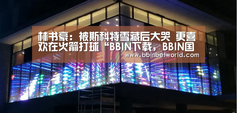 林书豪:被斯科特雪藏后大哭 更喜欢在火箭打球“BBIN下载,BBIN国际厅,BBIN真人,BBIN赛事”(图3) BBIN下载,BBIN国际厅,BBIN真人,BBIN赛事